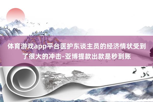 体育游戏app平台医护东谈主员的经济情状受到了很大的冲击-亚博提款出款是秒到账