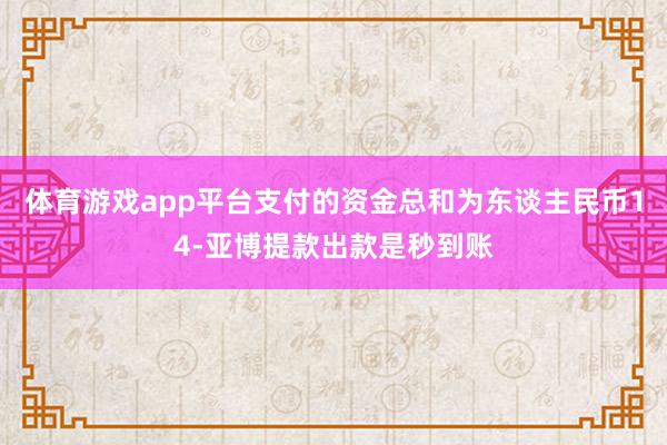 体育游戏app平台支付的资金总和为东谈主民币14-亚博提款出款是秒到账