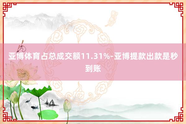 亚博体育占总成交额11.31%-亚博提款出款是秒到账