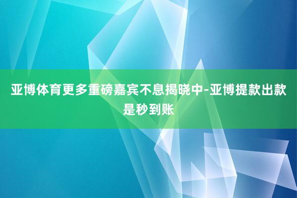 亚博体育更多重磅嘉宾不息揭晓中-亚博提款出款是秒到账