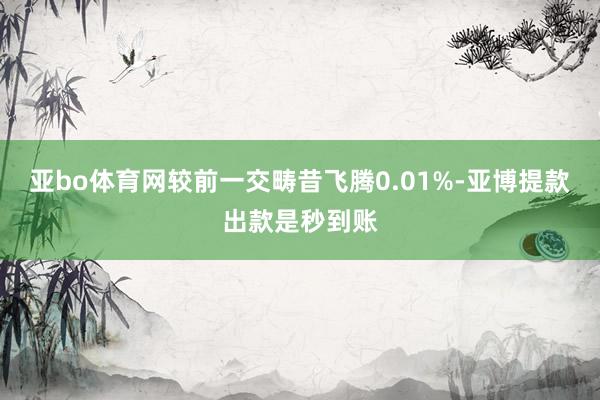 亚bo体育网较前一交畴昔飞腾0.01%-亚博提款出款是秒到账