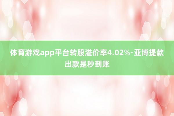 体育游戏app平台转股溢价率4.02%-亚博提款出款是秒到账