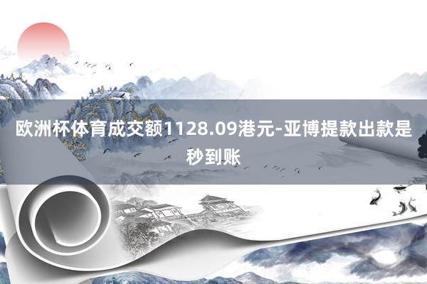 欧洲杯体育成交额1128.09港元-亚博提款出款是秒到账