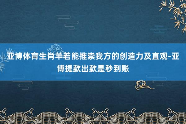 亚博体育生肖羊若能推崇我方的创造力及直观-亚博提款出款是秒到账