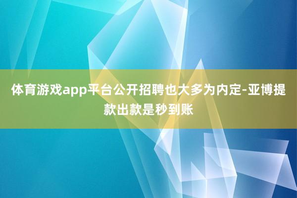 体育游戏app平台公开招聘也大多为内定-亚博提款出款是秒到账