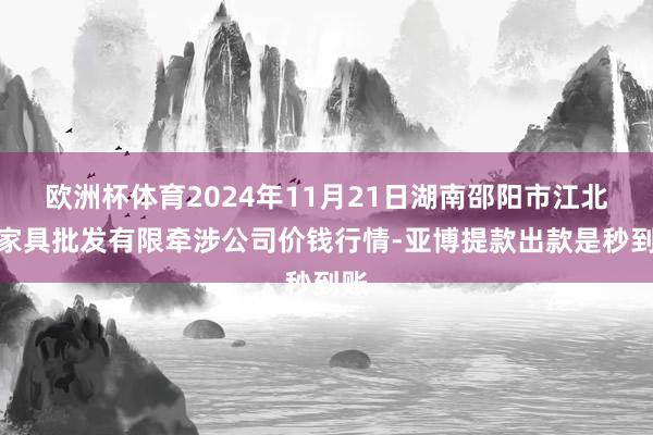 欧洲杯体育2024年11月21日湖南邵阳市江北农家具批发有限牵涉公司价钱行情-亚博提款出款是秒到账