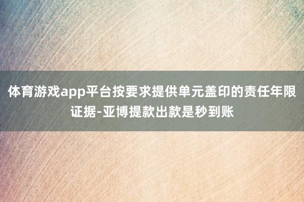 体育游戏app平台按要求提供单元盖印的责任年限证据-亚博提款出款是秒到账