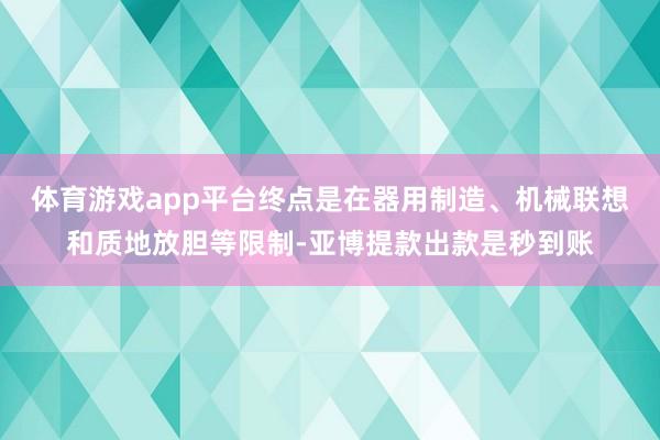 体育游戏app平台终点是在器用制造、机械联想和质地放胆等限制-亚博提款出款是秒到账