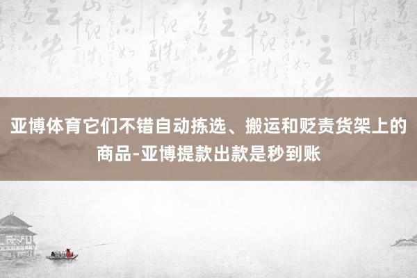 亚博体育它们不错自动拣选、搬运和贬责货架上的商品-亚博提款出款是秒到账