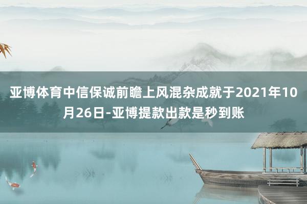 亚博体育中信保诚前瞻上风混杂成就于2021年10月26日-亚博提款出款是秒到账