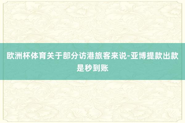 欧洲杯体育关于部分访港旅客来说-亚博提款出款是秒到账