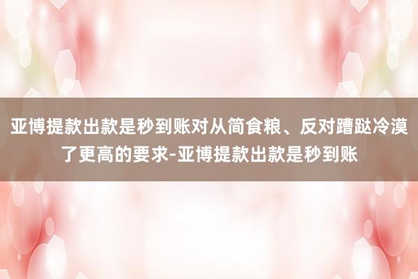 亚博提款出款是秒到账对从简食粮、反对蹧跶冷漠了更高的要求-亚博提款出款是秒到账