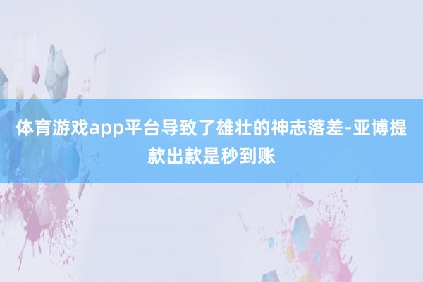 体育游戏app平台导致了雄壮的神志落差-亚博提款出款是秒到账