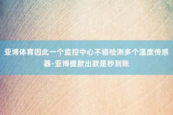 亚博体育因此一个监控中心不错检测多个温度传感器-亚博提款出款是秒到账