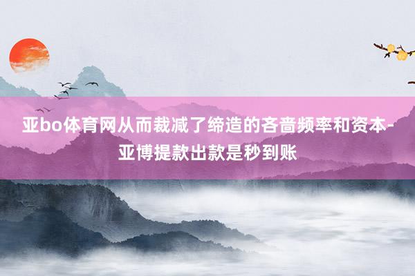 亚bo体育网从而裁减了缔造的吝啬频率和资本-亚博提款出款是秒到账