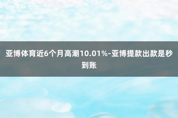 亚博体育近6个月高潮10.01%-亚博提款出款是秒到账