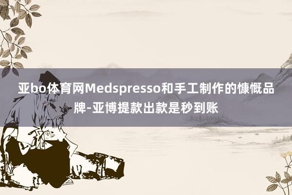 亚bo体育网Medspresso和手工制作的慷慨品牌-亚博提款出款是秒到账