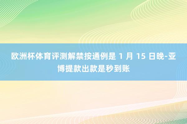 欧洲杯体育评测解禁按通例是 1 月 15 日晚-亚博提款出款是秒到账