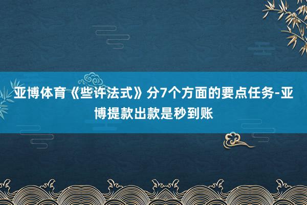 亚博体育《些许法式》分7个方面的要点任务-亚博提款出款是秒到账