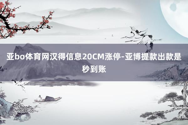 亚bo体育网汉得信息20CM涨停-亚博提款出款是秒到账