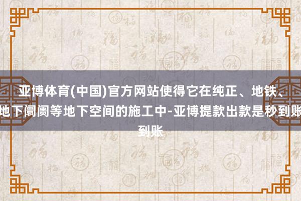 亚博体育(中国)官方网站使得它在纯正、地铁、地下阛阓等地下空间的施工中-亚博提款出款是秒到账