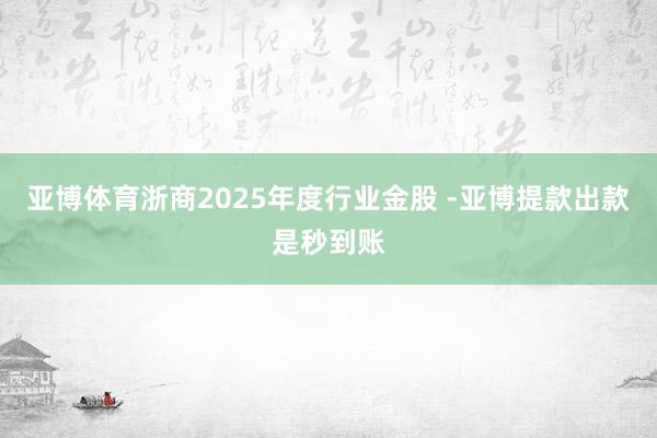 亚博体育浙商2025年度行业金股 -亚博提款出款是秒到账