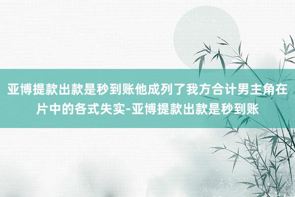 亚博提款出款是秒到账他成列了我方合计男主角在片中的各式失实-亚博提款出款是秒到账