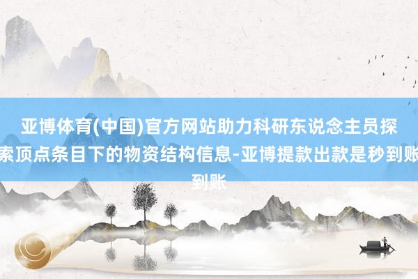 亚博体育(中国)官方网站助力科研东说念主员探索顶点条目下的物资结构信息-亚博提款出款是秒到账