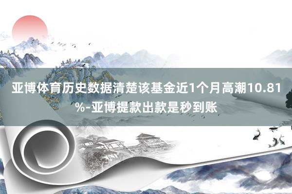 亚博体育历史数据清楚该基金近1个月高潮10.81%-亚博提款出款是秒到账