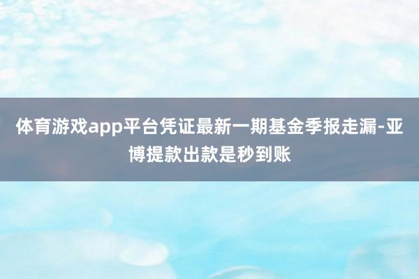 体育游戏app平台凭证最新一期基金季报走漏-亚博提款出款是秒到账